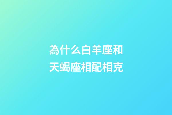 為什么白羊座和天蝎座相配相克-第1張-星座運勢-玄機派