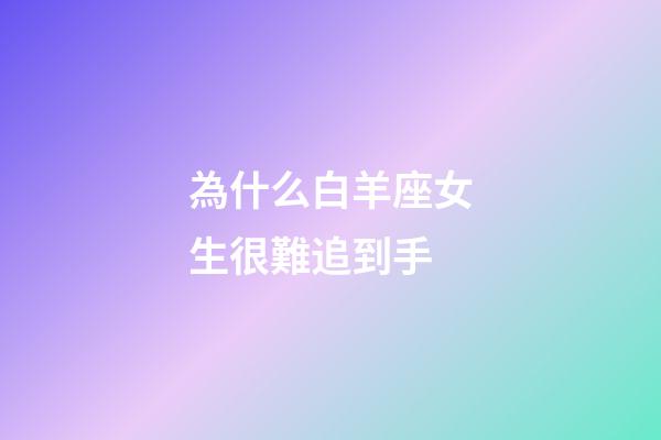 為什么白羊座女生很難追到手-第1張-星座運勢-玄機派