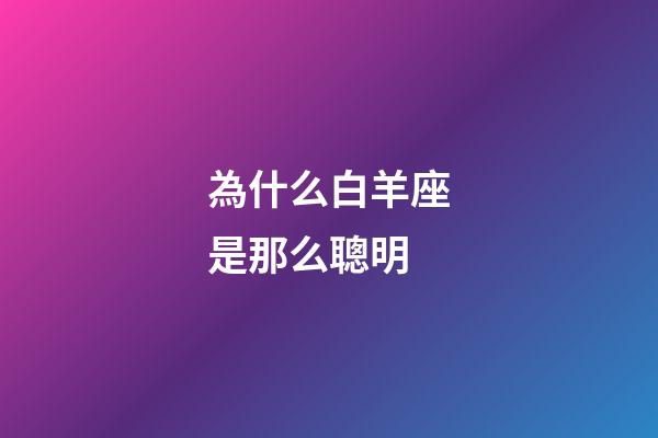 為什么白羊座是那么聰明-第1張-星座運勢-玄機派