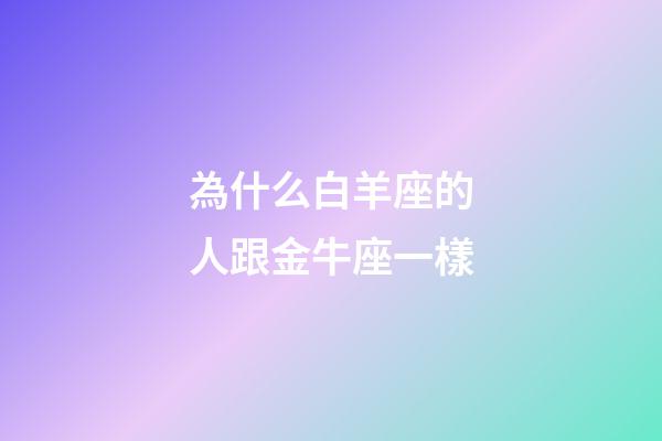 為什么白羊座的人跟金牛座一樣-第1張-星座運勢-玄機派