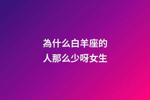 為什么白羊座的人那么少呀女生-第1張-星座運(yùn)勢(shì)-玄機(jī)派