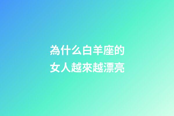 為什么白羊座的女人越來越漂亮-第1張-星座運勢-玄機派