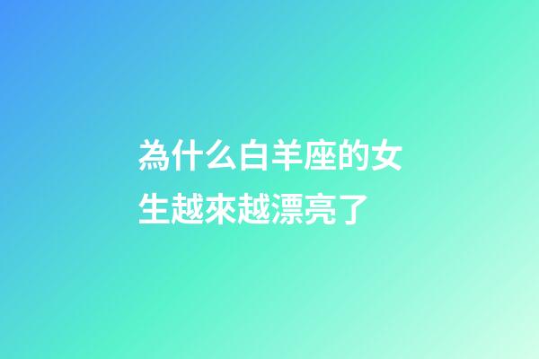 為什么白羊座的女生越來越漂亮了-第1張-星座運勢-玄機派