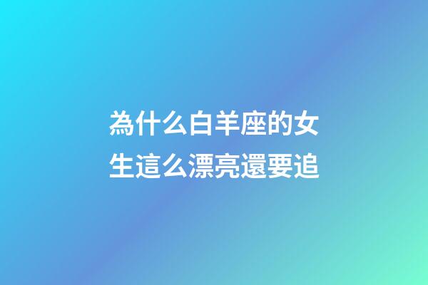為什么白羊座的女生這么漂亮還要追-第1張-星座運勢-玄機派