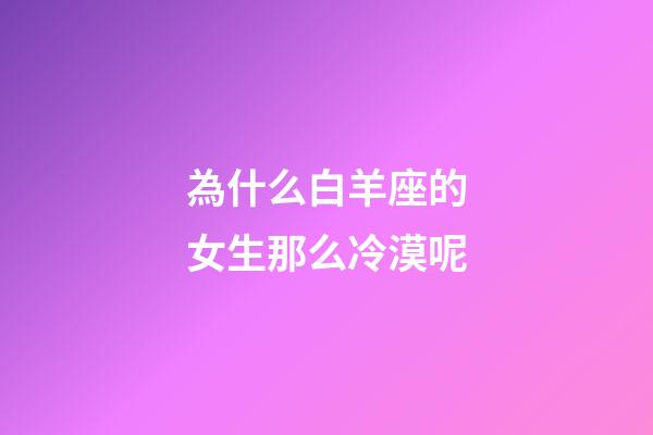 為什么白羊座的女生那么冷漠呢-第1張-星座運勢-玄機派