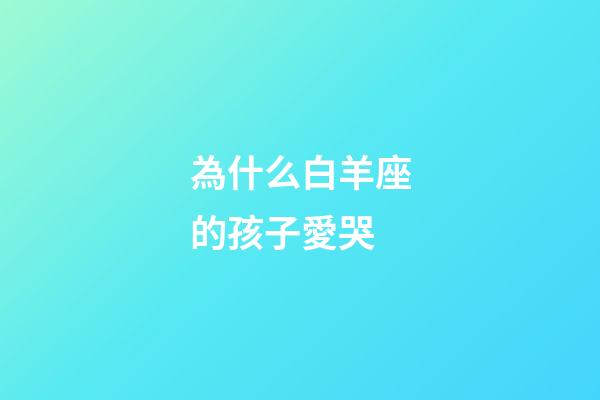 為什么白羊座的孩子愛哭-第1張-星座運勢-玄機派