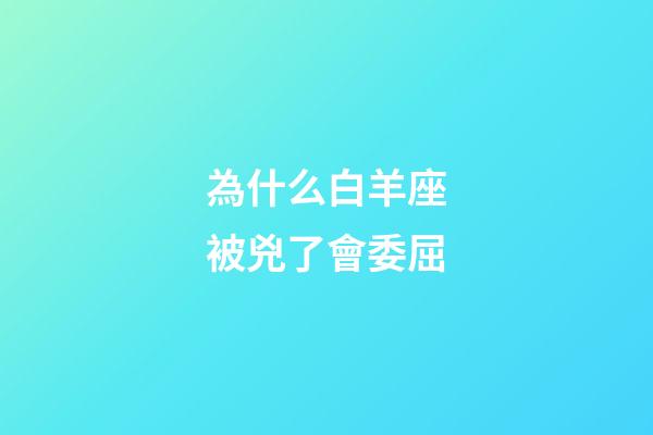 為什么白羊座被兇了會委屈-第1張-星座運勢-玄機派