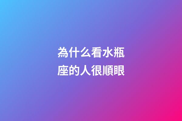 為什么看水瓶座的人很順眼-第1張-星座運勢-玄機派