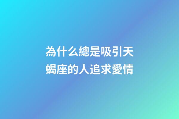 為什么總是吸引天蝎座的人追求愛情-第1張-星座運勢-玄機派
