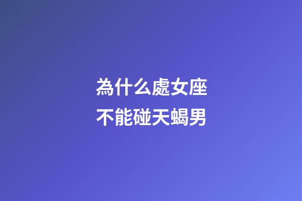 為什么處女座不能碰天蝎男-第1張-星座運勢-玄機派