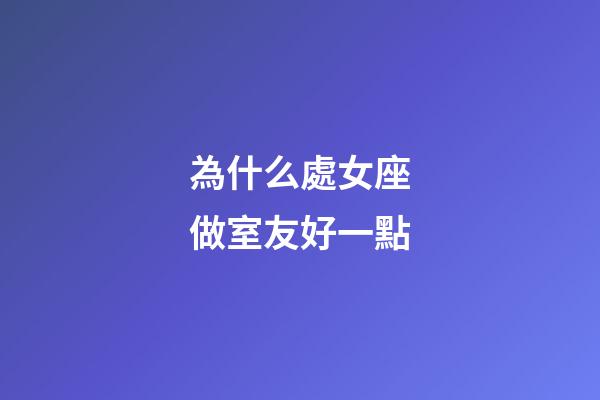 為什么處女座做室友好一點-第1張-星座運勢-玄機派