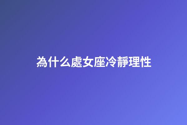 為什么處女座冷靜理性-第1張-星座運勢-玄機派