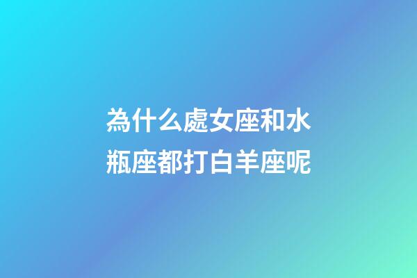 為什么處女座和水瓶座都打白羊座呢-第1張-星座運(yùn)勢(shì)-玄機(jī)派