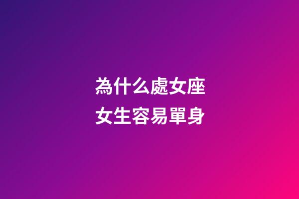 為什么處女座女生容易單身-第1張-星座運勢-玄機派