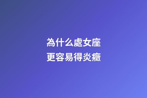 為什么處女座更容易得炎癥-第1張-星座運勢-玄機派