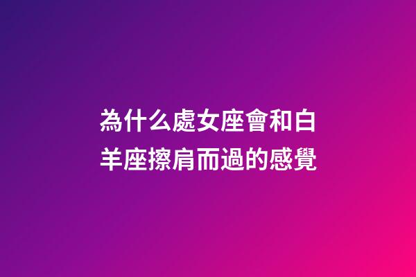 為什么處女座會和白羊座擦肩而過的感覺-第1張-星座運勢-玄機派