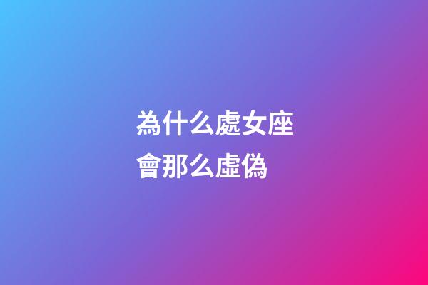 為什么處女座會那么虛偽-第1張-星座運勢-玄機派