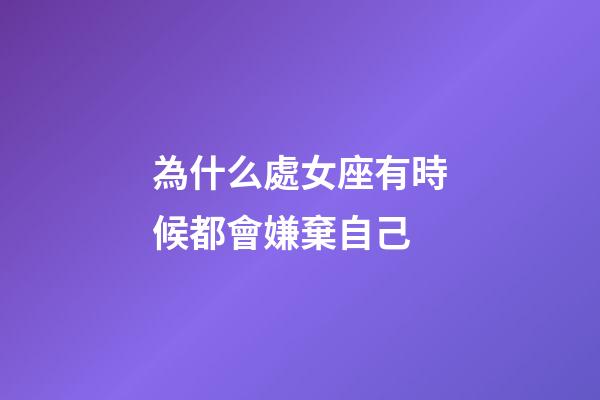 為什么處女座有時候都會嫌棄自己-第1張-星座運勢-玄機派