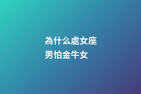 為什么處女座男怕金牛女-第1張-星座運勢-玄機派