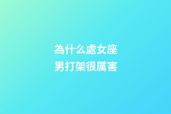 為什么處女座男打架很厲害-第1張-星座運(yùn)勢(shì)-玄機(jī)派