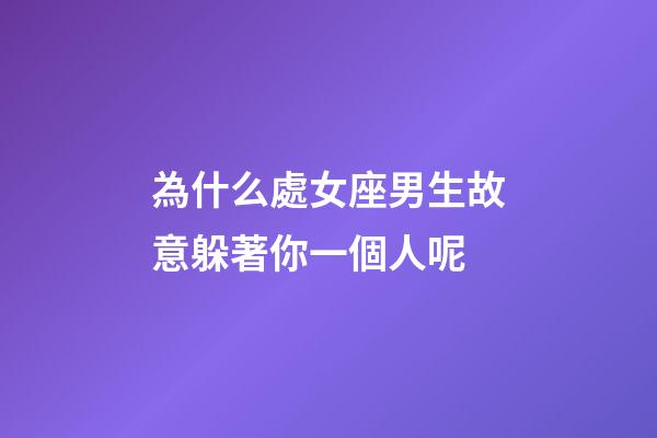 為什么處女座男生故意躲著你一個人呢-第1張-星座運勢-玄機派