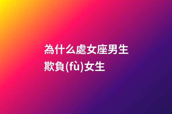 為什么處女座男生欺負(fù)女生-第1張-星座運(yùn)勢(shì)-玄機(jī)派