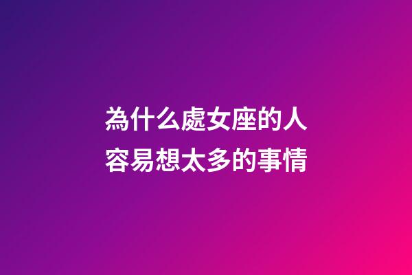 為什么處女座的人容易想太多的事情-第1張-星座運勢-玄機派