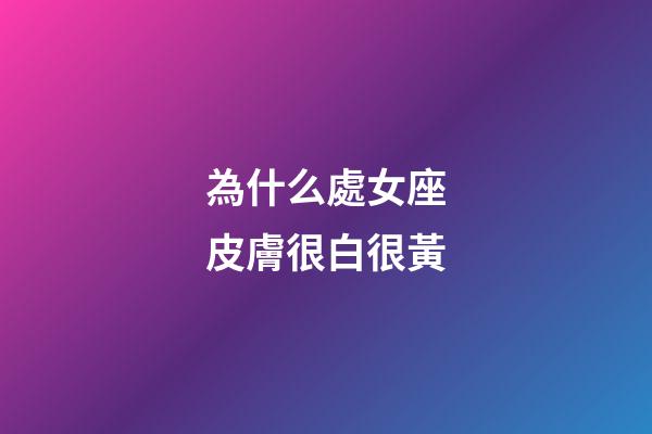 為什么處女座皮膚很白很黃-第1張-星座運勢-玄機派