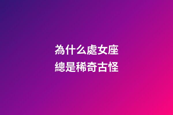 為什么處女座總是稀奇古怪-第1張-星座運勢-玄機派