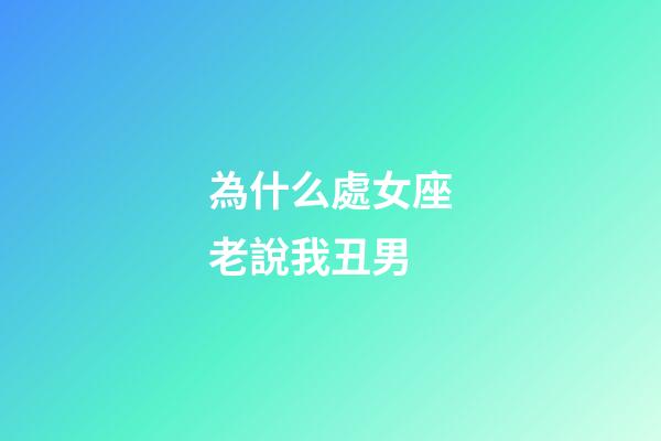 為什么處女座老說我丑男-第1張-星座運(yùn)勢(shì)-玄機(jī)派