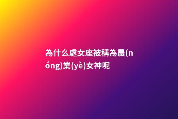 為什么處女座被稱為農(nóng)業(yè)女神呢-第1張-星座運(yùn)勢-玄機(jī)派