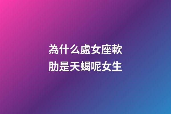 為什么處女座軟肋是天蝎呢女生-第1張-星座運勢-玄機派