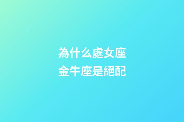 為什么處女座金牛座是絕配-第1張-星座運勢-玄機派
