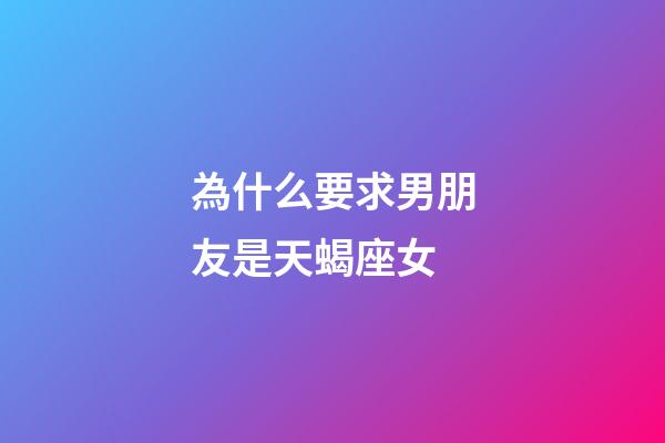 為什么要求男朋友是天蝎座女-第1張-星座運(yùn)勢(shì)-玄機(jī)派
