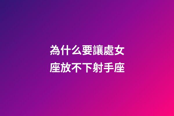 為什么要讓處女座放不下射手座-第1張-星座運勢-玄機派