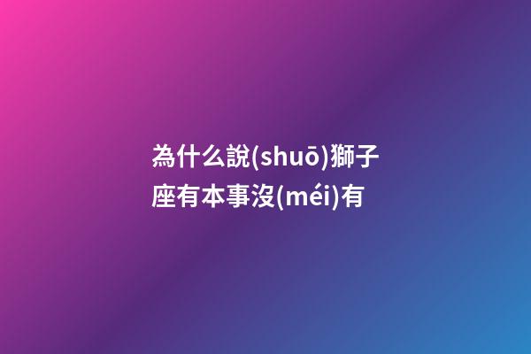為什么說(shuō)獅子座有本事沒(méi)有-第1張-星座運(yùn)勢(shì)-玄機(jī)派