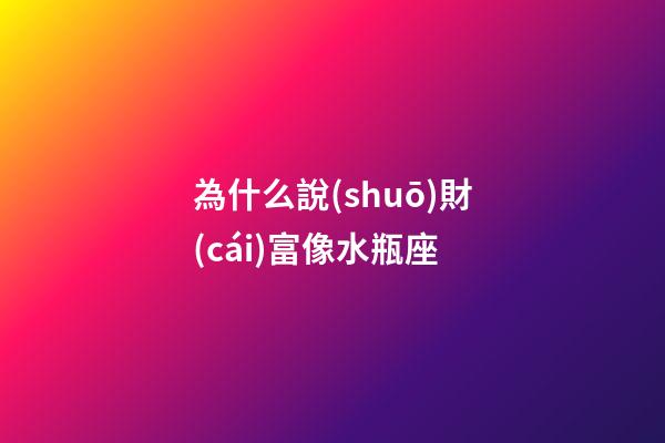 為什么說(shuō)財(cái)富像水瓶座-第1張-星座運(yùn)勢(shì)-玄機(jī)派