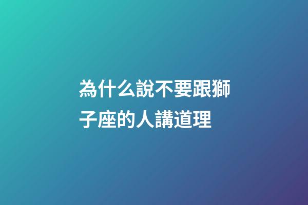 為什么說不要跟獅子座的人講道理-第1張-星座運勢-玄機派