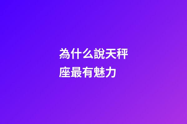 為什么說天秤座最有魅力-第1張-星座運勢-玄機派