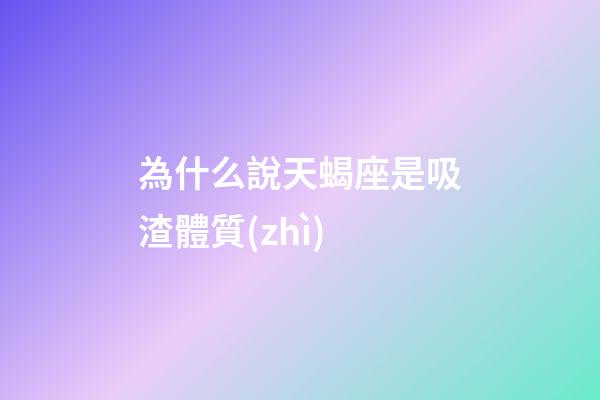 為什么說天蝎座是吸渣體質(zhì)-第1張-星座運(yùn)勢-玄機(jī)派