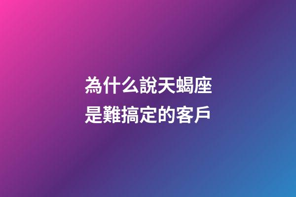 為什么說天蝎座是難搞定的客戶-第1張-星座運(yùn)勢(shì)-玄機(jī)派