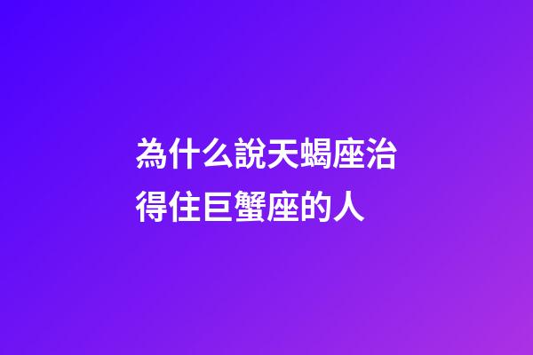 為什么說天蝎座治得住巨蟹座的人-第1張-星座運勢-玄機派