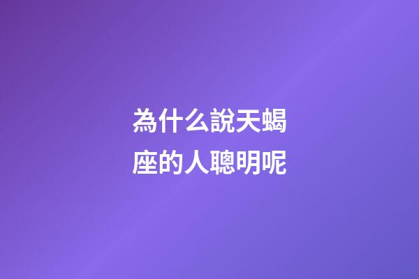 為什么說天蝎座的人聰明呢-第1張-星座運(yùn)勢(shì)-玄機(jī)派