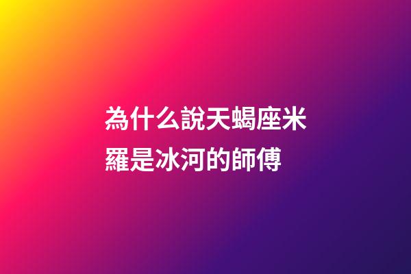 為什么說天蝎座米羅是冰河的師傅