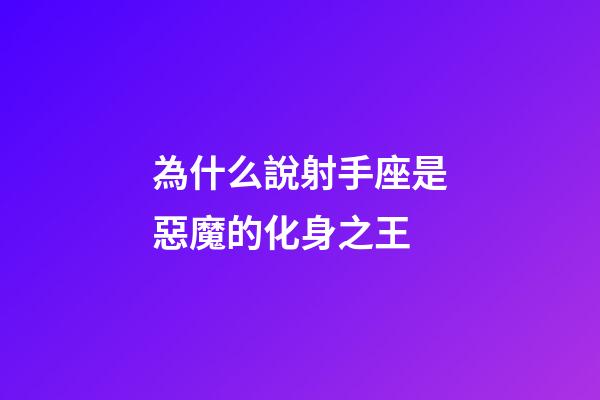 為什么說射手座是惡魔的化身之王-第1張-星座運勢-玄機派