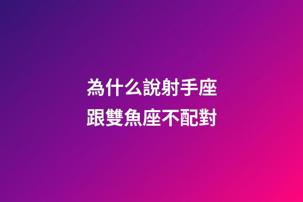 為什么說射手座跟雙魚座不配對-第1張-星座運勢-玄機派