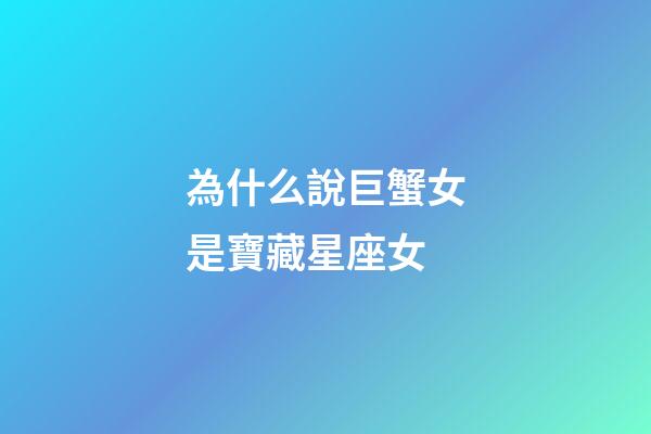 為什么說巨蟹女是寶藏星座女-第1張-星座運勢-玄機派