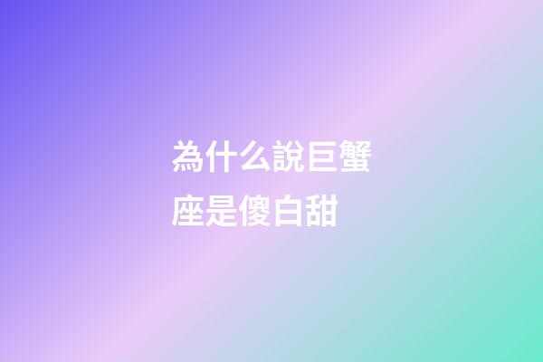 為什么說巨蟹座是傻白甜-第1張-星座運勢-玄機派