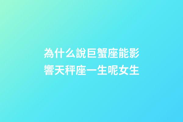 為什么說巨蟹座能影響天秤座一生呢女生-第1張-星座運(yùn)勢-玄機(jī)派