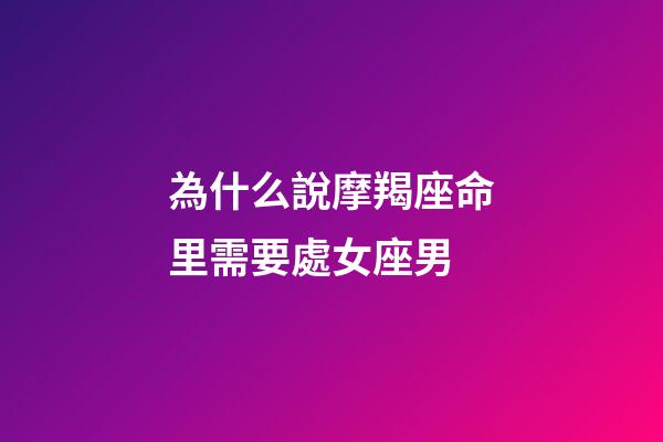 為什么說摩羯座命里需要處女座男